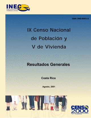 IX Censo Nacional
de Población y
V de Vivienda
Resultados Generales
Costa Rica
Agosto, 2001
ISBN: 9968-9840-3-5
 