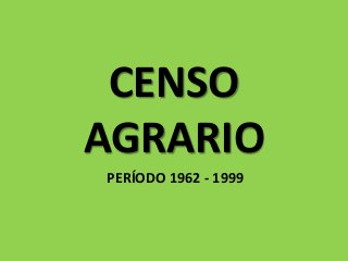 CENSO
AGRARIO
PERÍODO 1962 - 1999
 