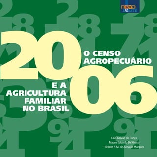 2006     EA
AGRICULTURA
   FAMILIAR
   NO BRASIL
               O CENSO
               AGROPECUÁRIO




                       Caio Galvão de França
                      Mauro Eduardo Del Grossi
                  Vicente P. M. de Azevedo Marques
 