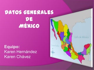 Datos generales
       de
    México


Equipo:
Karen Hernández
Karen Chávez
 