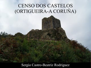 CENSO DOS CASTELOS
(ORTIGUEIRA-A CORUÑA)
Sergio Castro-Beatriz Rodriguez
 