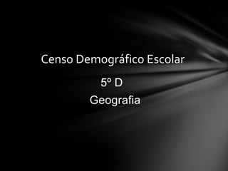 Censo Demográfico Escolar
          5º D
        Geografia
 