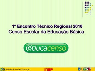 1º Encontro Técnico Regional 2010   Censo Escolar da Educação Básica 