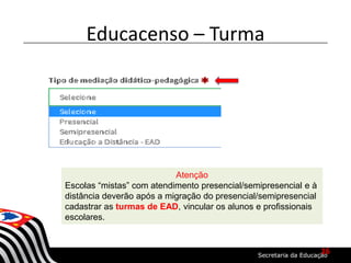 Educacenso – Turma
Atenção
Escolas “mistas” com atendimento presencial/semipresencial e à
distância deverão após a migração do presencial/semipresencial
cadastrar as turmas de EAD, vincular os alunos e profissionais
escolares.
16
 