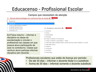 Campos que necessitam de atenção
Educacenso - Profissional Escolar
Profissionais escolares que estão de licença por período:
• De até 30 dias – informar o docente titular e o substituto
• Acima de 30 dias – informar somente o docente substituto
Ed.Física noturno – informar a
disciplina na classe da
escolarização e vincular o
profissional nas classes em que
possua aluno participando da
aula no contraturno. Classe que
nenhum aluno participa informar
disciplina sem docente.
38
 