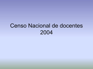 Censo Nacional de docentes
2004
 