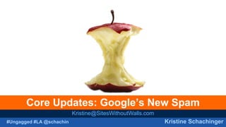 #Ungagged #LA @schachin Kristine Schachinger
Core Updates: Google’s New Spam
Kristine@SitesWithoutWalls.com
 