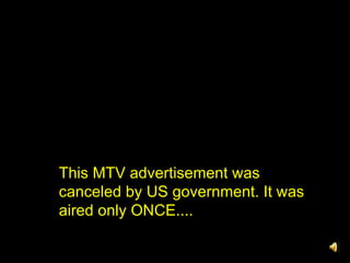 This MTV advertisement was canceled by US government. It was aired only ONCE.... 