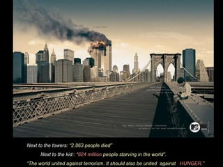Next to the towers:  2.863 people died Next to the kid::   824 million  people starving in the world.   The world united against terrorism. It should also be united  against  HUNGER .   