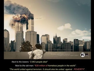Next to the towers:  2.863 people died Next to the old man:   630 million of  homeless people in the world.   The world united against terrorism. It should also be united  against  POVERTY .   