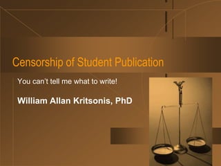 Censorship of Student Publication
 You can’t tell me what to write!

 William Allan Kritsonis, PhD
 