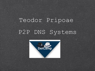 Teodor Pripoae
P2P DNS Systems
 
