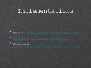 Implementations


P2P-DNS: https://github.com/Mononofu/P2P-DNS

Namecoin: http://dot-bit.org/Namecoin

Censormenot:
https:...