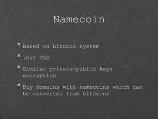 Namecoin

Based on bitcoin system

.bit TLD

Similar private/public keys
encryption

Buy domains with namecoins which can
...