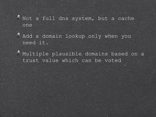 Not a full dns system, but a cache
one

Add a domain lookup only when you
need it.

Multiple plausible domains based on a
...
