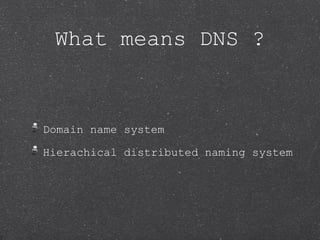 What means DNS ?



Domain name system

Hierachical distributed naming system
 