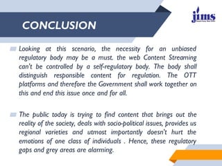 CONCLUSION
▰ Looking at this scenario, the necessity for an unbiased
regulatory body may be a must. the web Content Stream...