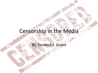 Censorship in the Media By Terence J. Grant 