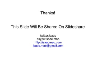 Thanks! This Slide Will Be Shared On Slideshare twitter:isaac skype:isaac.mao http://isaacmao.com [email_address] 