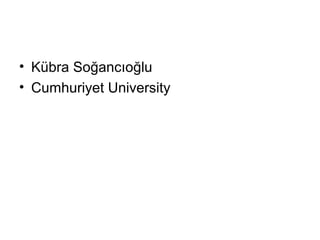 • Kübra Soğancıoğlu
• Cumhuriyet University
 