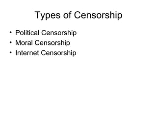 Types of Censorship
• Political Censorship
• Moral Censorship
• Internet Censorship
 
