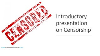 Introductory
presentation
on Censorship
This Photo by Unknown Author is licensed under CC BY-SA
 