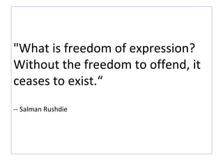 "What is freedom of expression? Without the freedom to offend, it ceases to exist.“ -- Salman Rushdie 