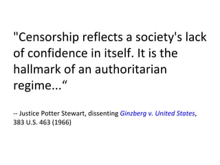 "Censorship reflects a society's lack of confidence in itself. It is the hallmark of an authoritarian regime...“ -- Justice Potter Stewart, dissenting  Ginzberg v. United States , 383 U.S. 463 (1966) 