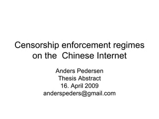 Censorship enforcement regimes on the  Chinese Internet Anders Pedersen Thesis Abstract 16. April 2009 [email_address] 