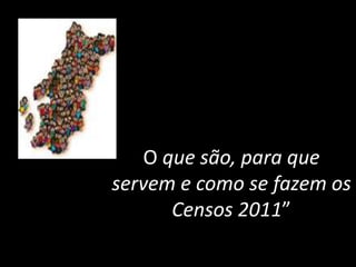 O que são, para que servem e como se fazem os Censos 2011” 