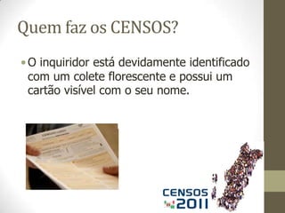 Dada a dificuldade da operação estatística Censos 2011, o INE tem a colaboração das autarquias locais.Quem faz os CENSOS?Assim, as câmaras municipais responsabilizam-se pela organização, coordenação e controlo das tarefas do recenseamento na área da respectiva jurisdição; 
