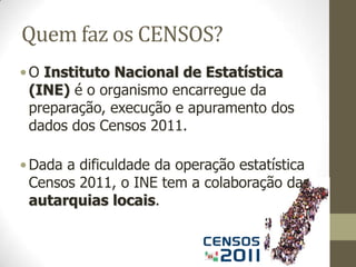 Para que servem os CENSOS?Os censos, sobre a população e a habitação, são fundamentais para informar o governo e as autarquias locais e para o planeamento económico e físico.