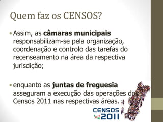 Quem faz os CENSOS?O Instituto Nacional de Estatística (INE) é o organismo encarregue da preparação, execução e apuramento dos dados dos Censos 2011.