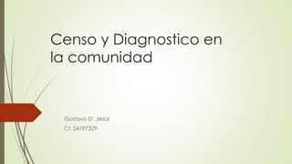Censo y Diagnostico en
la comunidad
Gustavo D´ Jesús
CI: 24197329
 