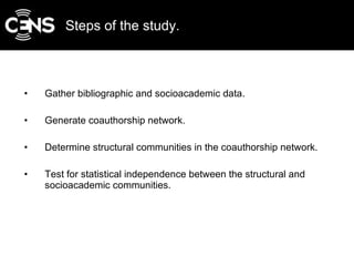 Steps of the study. <ul><li>Gather bibliographic and socioacademic data. </li></ul><ul><li>Generate coauthorship network. ...