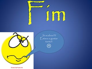 Já acabou?!!!
Estava a gostar
tanto!!

 