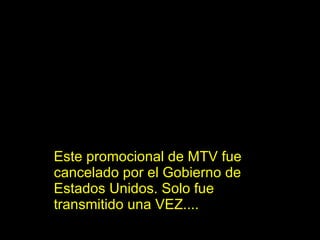 Este promocional de MTV fue cancelado por el Gobierno de Estados Unidos. Solo fue transmitido una VEZ.... 