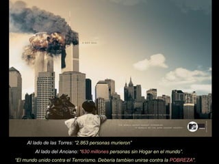 Al lado de las Torres:  “2.863 personas murieron” Al lado del Anciano:  “ 630 millones  personas sin Hogar en el mundo”.  “ El mundo unido contra el Terrorismo . Deberia tambien unirse contra la  POBREZA ”.   