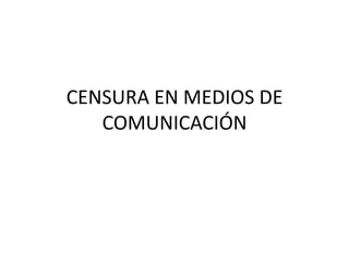 CENSURA EN MEDIOS DE
   COMUNICACIÓN
 