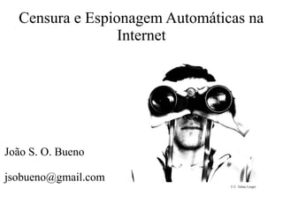 Censura e Espionagem Automáticas na
Internet
João S. O. Bueno
jsobueno@gmail.com
C.C .Tobias Leeger
 