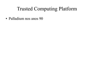 Trusted Computing Platform
● Palladium nos anos 90
 