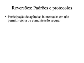 Reversões: Padrões e protocolos
● Participação de agências interessadas em não
permitir cópia ou comunicação segura
 