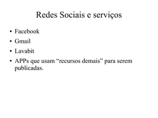 Redes Sociais e serviços
● Facebook
● Gmail
● Lavabit
● APPs que usam “recursos demais” para serem
publicadas.
 