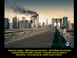 Texto do rodapé:  “2863 pessoas morreram.  824 milhões de crianças passam fome em todo o mundo.  O mundo uniu-se contra o terrorismo.  Já se deveria ter unido contra a fome”.  