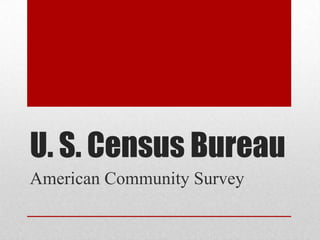 U. S. Census Bureau
American Community Survey
 
