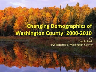 Changing Demographics of
Washington County: 2000-2010
By:
Paul Roback
UW-Extension, Washington County
 