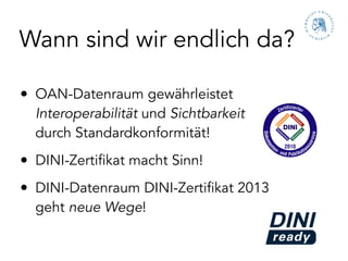 Wann sind wir endlich da?

• OAN-Datenraum gewährleistet
  Interoperabilität und Sichtbarkeit
  durch Standardkonformität!
• DINI-Zertifikat macht Sinn!
• DINI-Datenraum DINI-Zertifikat 2013
  geht neue Wege!
 