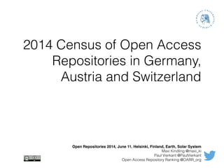2014 Census of Open Access
Repositories in Germany,
Austria and Switzerland
Open Repositories 2014, June 11, Helsinki, Finland, Earth, Solar System!
Maxi Kindling @maxi_ki
Paul Vierkant @PaulVierkant
Open Access Repository Ranking @OARR_org
 