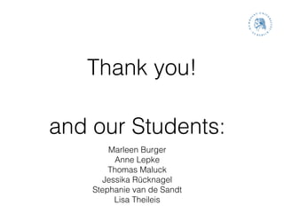 Thank you!
Marleen Burger
Anne Lepke
Thomas Maluck
Jessika Rücknagel
Stephanie van de Sandt
Lisa Theileis
and our Students:
 
