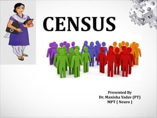 CENSUS
Presented By
Dr. Manisha Yadav (PT)
MPT ( Neuro )
 